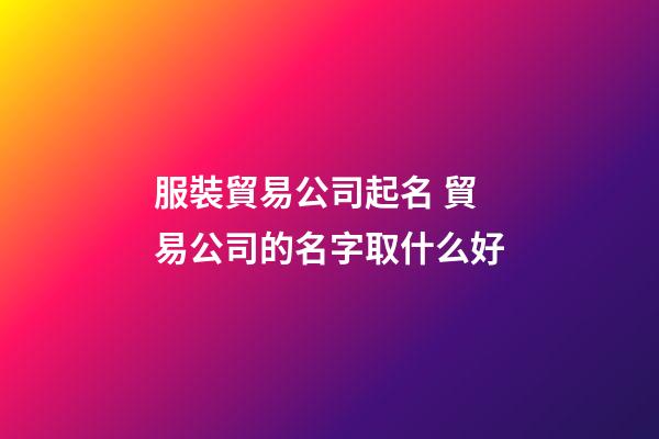 服裝貿易公司起名 貿易公司的名字取什么好